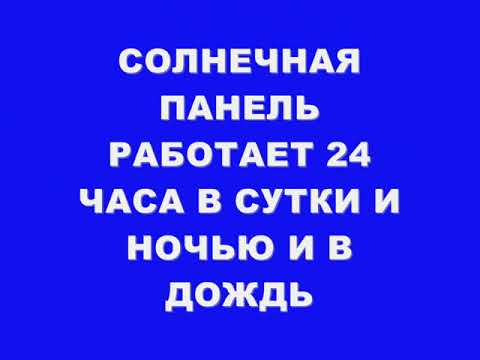 СОЛНЕЧНАЯ ПАНЕЛЬ РАБОТАЕТ 24 ЧАС В СУТКИ И НОЧЬЮ И В ДОЖДЬ