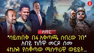 ‹‹ሳይጠበቅ በ4 አቅጣጫ ሰብረው ገቡ›› | አብይ ከሸዋ መርዶ ሰሙ | 4ኪሎን ያስቆጣው ሚስጥራዊ ውይይት… | Ethiopia