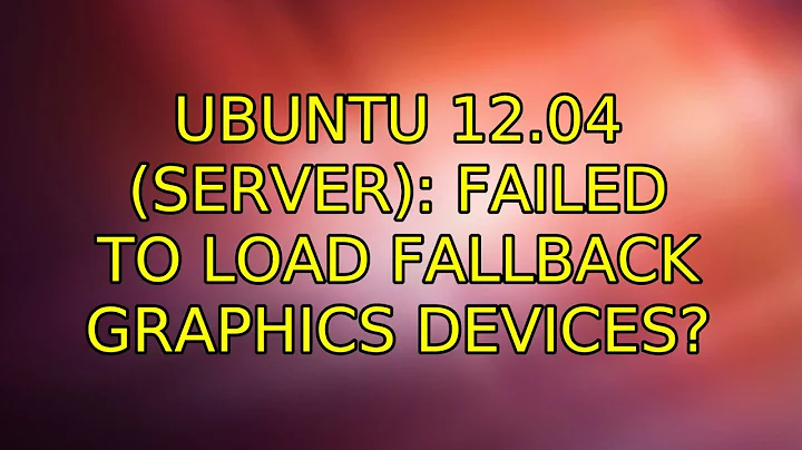 Ubuntu: Ubuntu 12.04 (server): Failed to load fallback graphics devices?