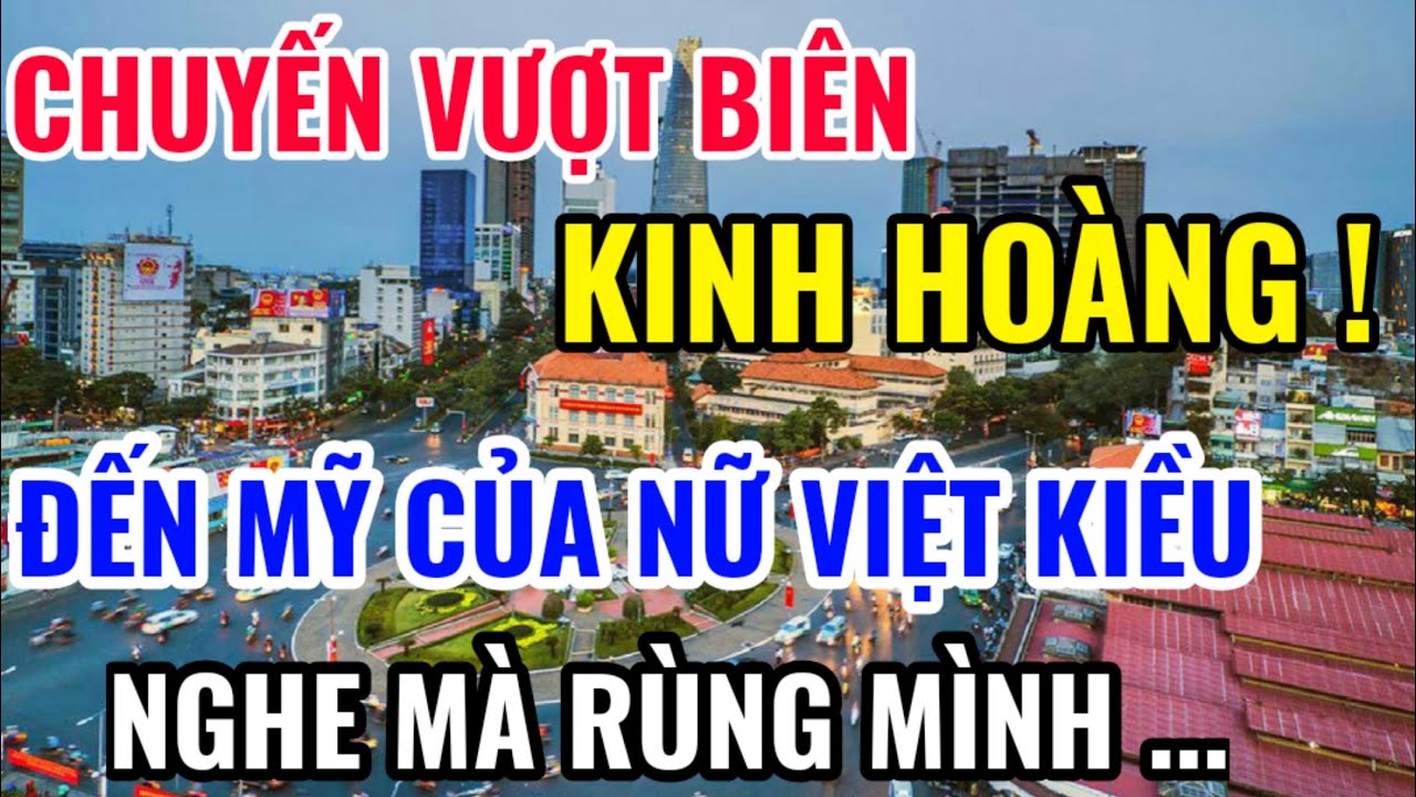 CHUYẾN VƯỢT BIÊN KINH HOÀNG CỦA NỮ VIỆT KIỀU MỸ SAU NĂM 1975, NGHE MÀ RÙNG MÌNH ...