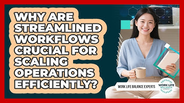 Why Are Streamlined Workflows Crucial For Scaling Operations Efficiently?