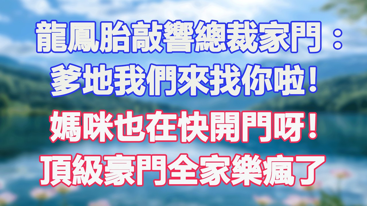 龍鳳胎敲響總裁家門：爹地我們來找你啦！媽咪也在快開門呀！頂級豪門全家樂瘋了。#甜寵  #情感故事  #現代言情  #小説