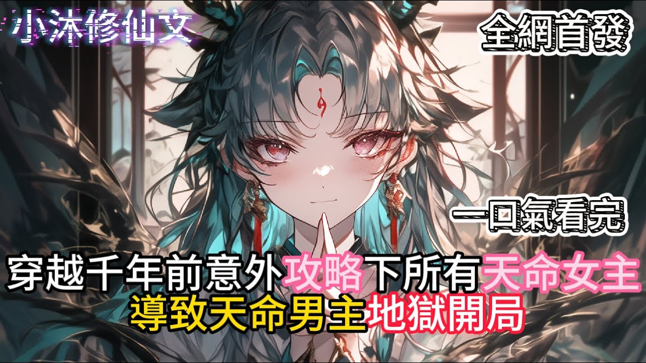 【早千年穿越，提前攻略主角靠山】穿越千年前意外攻略下所有天命女主導致現在天命男主地獄開局 