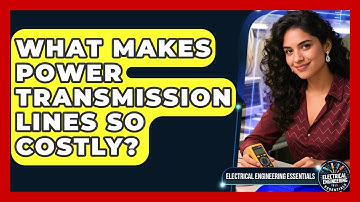 What Makes Power Transmission Lines So Costly? - Electrical Engineering Essentials