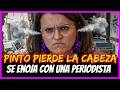 PINTO PIERDE LA CABEZA  Se enoja con una periodista