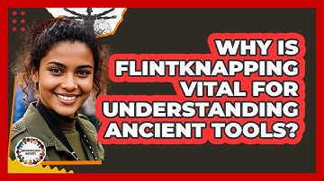 Why Is Flintknapping Vital For Understanding Ancient Tools? - Anthropology Insights