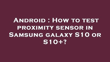 Android : How to test proximity sensor in Samsung galaxy S10 or S10+?