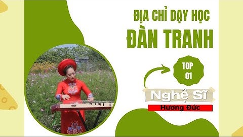 ĐỊA CHỈ DẠY HỌC ĐÀN TRANH - UY TÍN - CHẤT LƯỢNG - TẠI HÀ NỘI - Nghệ Sĩ Đàn Tranh Hương Đức.