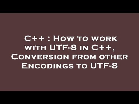 C++ : How to work with UTF-8 in C++, Conversion from other Encodings to UTF-8