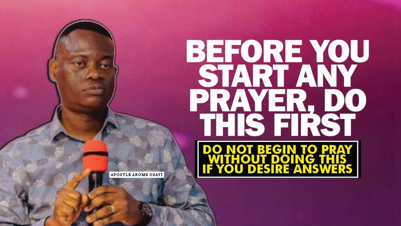 DO NOT BEGIN TO PRAY WITHOUT DOING THIS FIRST. BEFORE YOU START PRAYER DO THIS - APOSTLE AROME OSAYI
