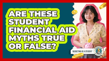 Are These Student Financial Aid Myths True Or False? - Budgeting as a Student