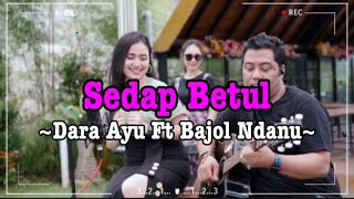 Cover \u0026 Lirik_ SEDAP BETUL _Dara Ayu Ft Bajol Ndanu