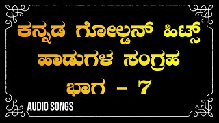 ಕನ್ನಡ ಗೋಲ್ಡನ್ ಹಿಟ್ ಹಾಡುಗಳ ಸಂಗ್ರಹ ಭಾಗ ೭ - Kannada Old Hit Songs - Vol 7 - Audio Songs