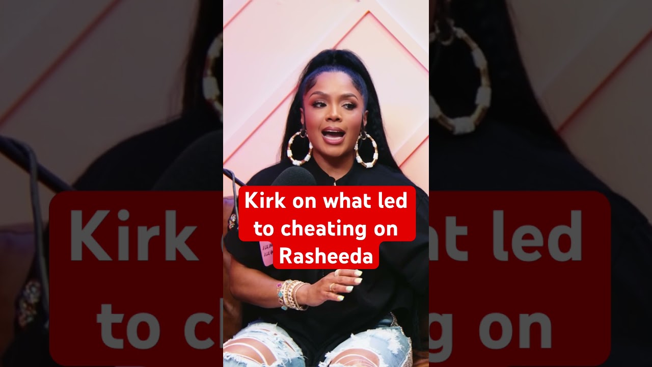 Kirk on Rasheeda on what led to infidelity