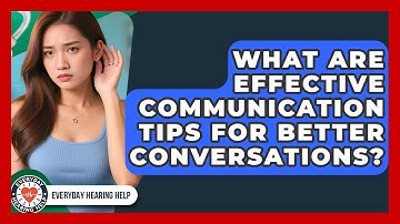 What Are Effective Communication Tips for Better Conversations? | Everyday Hearing Help News