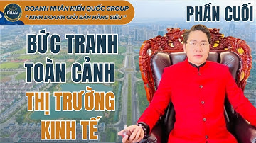 Bức tranh toàn cảnh thị trường kinh tế (Phần cuối) | Doanh nhân kiến quốc group