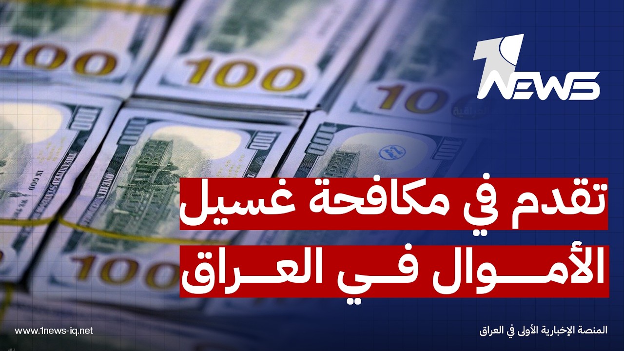 مجلس مكافحة غسل الأموال وتمويل الإرهاب: العراق أحرز تقدماً ملموساً في تطوير منظومته الوطنية