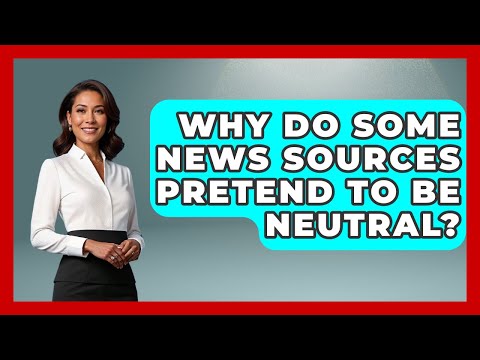 Why Do Some News Sources Pretend To Be Neutral? - Media Literacy For Everyone