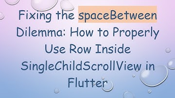 Fixing the spaceBetween Dilemma: How to Properly Use Row Inside SingleChildScrollView in Flutter