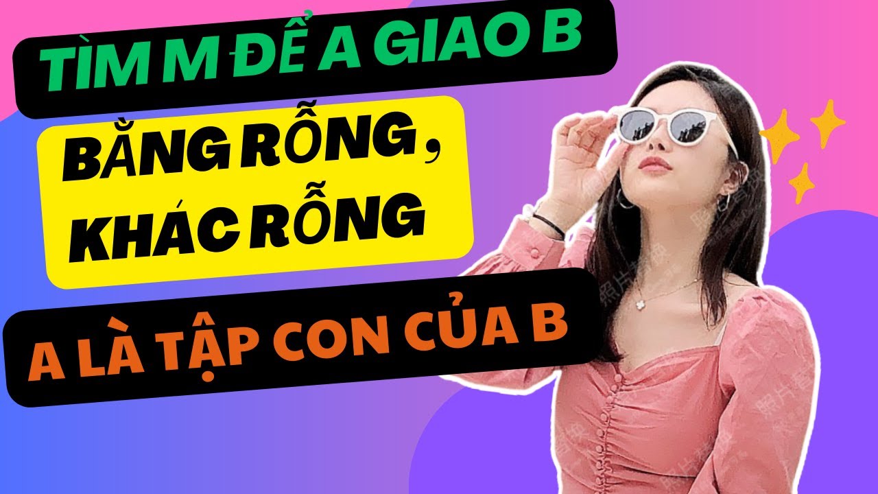 Toán 10 - Tìm m để A là con của B - A giao B bằng rỗng - A giao B khác rỗng | Phát Đạt Official