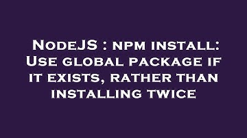 NodeJS : npm install: Use global package if it exists, rather than installing twice