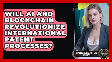 Will AI And Blockchain Revolutionize International Patent Processes?