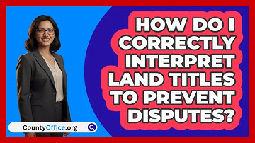How Do I Correctly Interpret Land Titles To Prevent Disputes? - CountyOffice.org