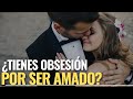 ¿TIENES OBSESIÓN POR SER AMADO?