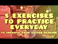 5 Exercises to Practice EVERY DAY To Improve Your Guitar Playing | Lesson - How To - Tutorial