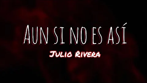 Aun si no es así (Even if)- Julio Rivera LETRA