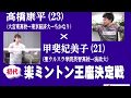 楽ミントン初代王座決定戦2018　高橋康平VS甲斐妃美子