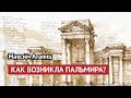 Как возникла Пальмира? (Максим Атаянц)