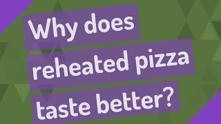 Why does reheated pizza taste better?