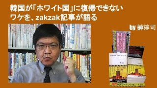 韓国が「ホワイト国」に復帰できないワケを、zakzak記事が語る　by榊淳司