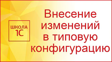 Как внести изменения в типовую конфигурацию 1С