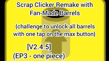 Scrap Clicker Remake with Fan-Made Barrels  [V2.4.5] (EP3 - one piece)