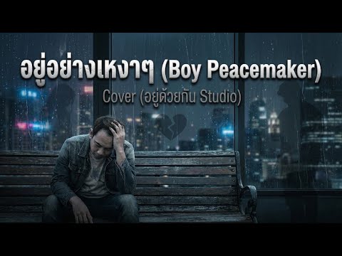 เมื่อรักเรากำลังอิ่มตัว..อยู่อย่างเหงาๆ - Boy Peacemaker Cover by อยู่ด้วยกัน Studio #เพลงฮิต #cover