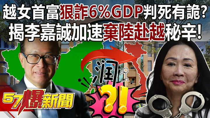 越女首富狠诈6%GDP判死有诡？ 揭李嘉诚加速“弃陆赴越”秘辛！ - 邱敏宽 徐俊相《57爆新闻》20240412-3 - 天天要闻