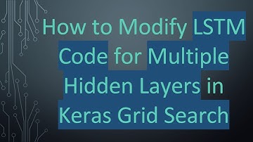 How to Modify LSTM Code for Multiple Hidden Layers in Keras Grid Search
