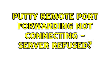 Putty Remote Port Forwarding not connecting - Server refused? (3 Solutions!!)