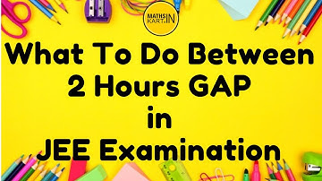 What To Do Between 2 Hours GAP in Between JEE Exam | Important Tips to Maximize Out Put