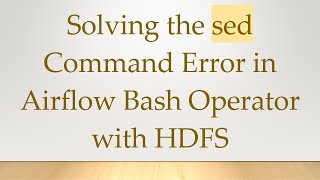 Solving the sed Command Error in Airflow Bash Operator with HDFS