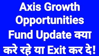 Axis Growth Opportunities Fund Update क्या करे रहे या Exit कर दे!