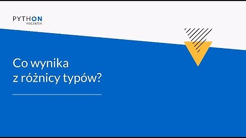 Python - Zrozumieć programowanie | Tydzień 3 | Lekcja 1 - Co wynika z różnicy typów?