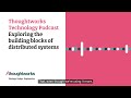 Exploring the building blocks of distributed systems  thoughtworks technology podcast
