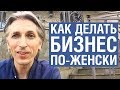 Как делать бизнес и зарабатывать по-женски. Этого не знают знатоки!