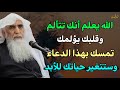 الله يعلم أنك تتألم وقلبك يؤلمك فقط تمسك بهذا الدعاء وستتغير حياتك للأبد الشيخ خالد الجبير الله يعلم أنك تتألم وقلبك يؤلمك فقط تمسك بهذا الدعاء وستتغير حياتك للأبد الشيخ خالد الجبير