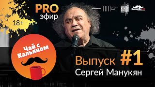 «PROэфир. Чай с Владимиром Кальяном». Сергей Манукян