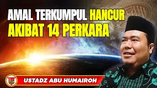 AMAL SOLEH TERKUMPUL HANCUR AKIBAT 14 PERKARA INI !!! USTADZ ABU HUMAIROH @KajianOnline744 