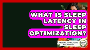 What Is Sleep Latency In Sleep Optimization? - Functional and Integrative Wellness Guru